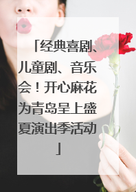 经典喜剧、儿童剧、音乐会！开心麻花为青岛呈上盛夏演出季活动