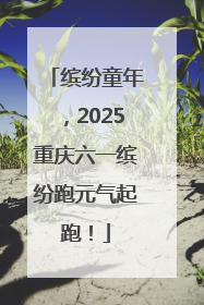 缤纷童年，2025重庆六一缤纷跑元气起跑！