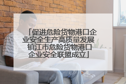 促进危险货物港口企业安全生产高质量发展 镇江市危险货物港口企业安全联盟成立