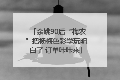 余姚90后“梅农”把杨梅色彩学玩明白了 订单咔咔来