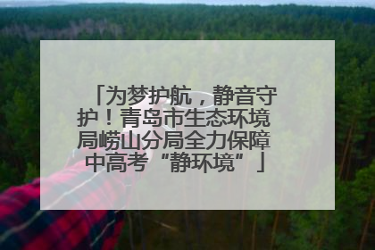 为梦护航，静音守护！青岛市生态环境局崂山分局全力保障中高考“静环境”