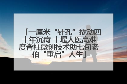 一厘米“针孔”撬动四十年沉疴 十堰人医高难度脊柱微创技术助七旬老伯“重启”人生