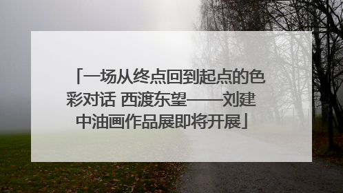 一场从终点回到起点的色彩对话 西渡东望——刘建中油画作品展即将开展