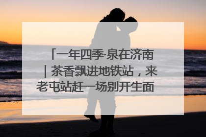 一年四季·泉在济南｜茶香飘进地铁站，来老屯站赶一场别开生面的“茶韵市集”！