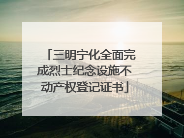 三明宁化全面完成烈士纪念设施不动产权登记证书