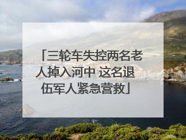 三轮车失控两名老人掉入河中 这名退伍军人紧急营救
