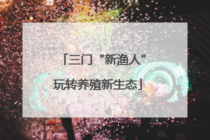 三门“新渔人”玩转养殖新生态