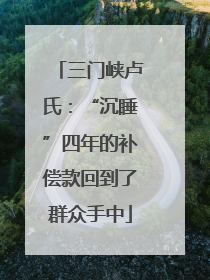 三门峡卢氏：“沉睡”四年的补偿款回到了群众手中