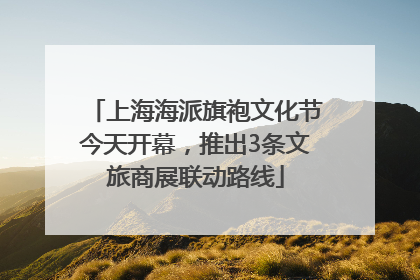 上海海派旗袍文化节今天开幕，推出3条文旅商展联动路线