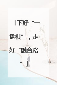 下好“一盘棋”，走好“融合路”