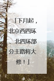 下月起，北京西四环、北四环部分主路将大修！