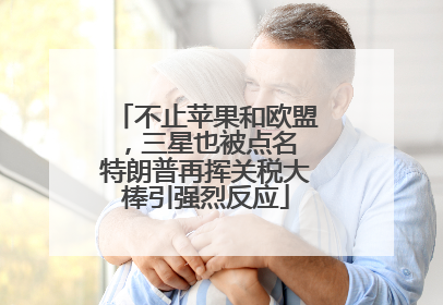 不止苹果和欧盟，三星也被点名 特朗普再挥关税大棒引强烈反应