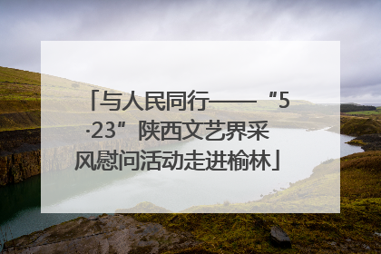 与人民同行——“5·23”陕西文艺界采风慰问活动走进榆林