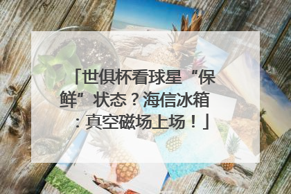 世俱杯看球星“保鲜”状态？海信冰箱：真空磁场上场！