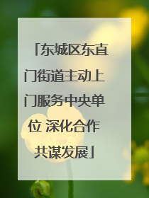 东城区东直门街道主动上门服务中央单位 深化合作共谋发展