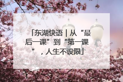 东湖快语｜从“最后一课”到“第一课”，人生不设限