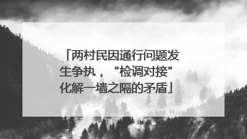 两村民因通行问题发生争执，“检调对接”化解一墙之隔的矛盾