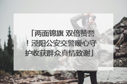 两面锦旗 双倍赞誉！泾阳公安交警暖心守护收获群众真情致谢