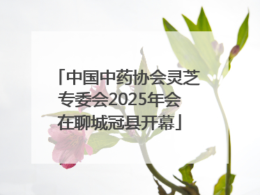 中国中药协会灵芝专委会2025年会在聊城冠县开幕