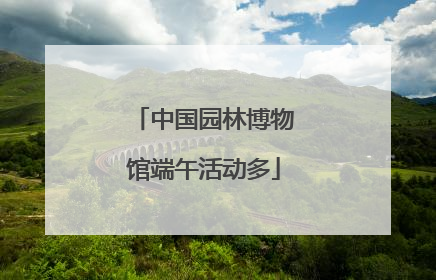 中国园林博物馆端午活动多