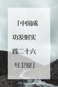 中国成功发射实践二十六号卫星
