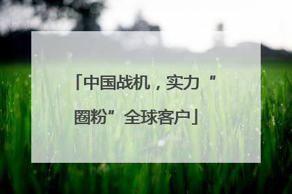 中国战机，实力“圈粉”全球客户