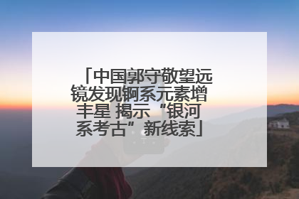 中国郭守敬望远镜发现锕系元素增丰星 揭示“银河系考古”新线索
