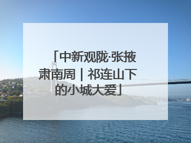 中新观陇·张掖肃南周｜祁连山下的小城大爱