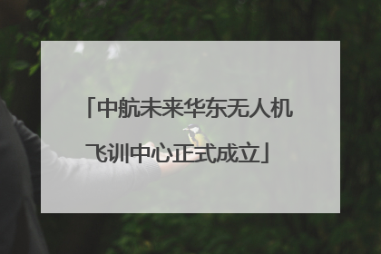 中航未来华东无人机飞训中心正式成立