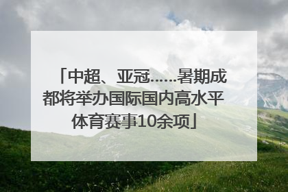 中超、亚冠……暑期成都将举办国际国内高水平体育赛事10余项