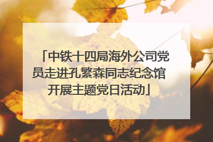 中铁十四局海外公司党员走进孔繁森同志纪念馆开展主题党日活动