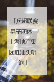乒超联赛男子团体｜上海地产集团胜汕头明润