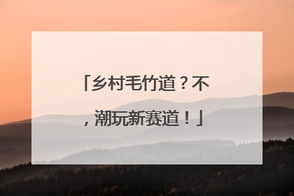 乡村毛竹道？不，潮玩新赛道！