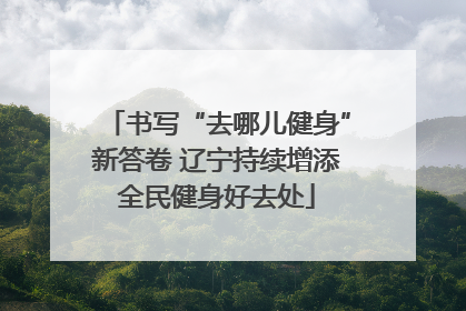 书写“去哪儿健身”新答卷 辽宁持续增添全民健身好去处