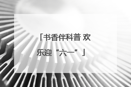 书香伴科普 欢乐迎“六一”