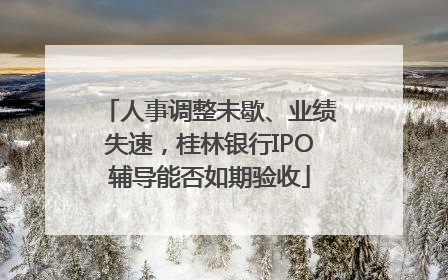 人事调整未歇、业绩失速，桂林银行IPO辅导能否如期验收