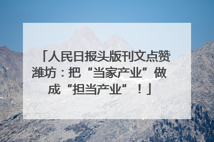 人民日报头版刊文点赞潍坊：把“当家产业”做成“担当产业”！
