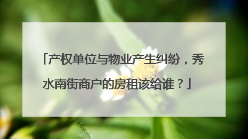 产权单位与物业产生纠纷，秀水南街商户的房租该给谁？