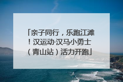 亲子同行，乐跑江滩！汉运动·汉马小勇士（青山站）活力开跑