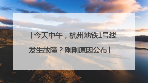 今天中午，杭州地铁1号线发生故障？刚刚原因公布