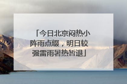 今日北京闷热小阵雨点缀，明日较强雷雨暑热暂退