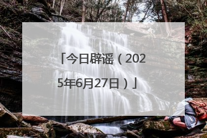 今日辟谣（2025年6月27日）