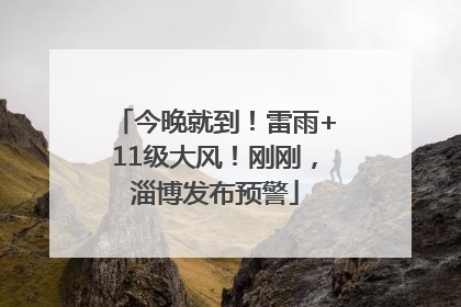今晚就到！雷雨+11级大风！刚刚，淄博发布预警