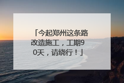 今起郑州这条路改造施工，工期90天，请绕行！