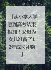 从小学入学照到高考结束相拥！父母为女儿准备了12年成长礼物