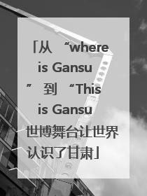 从 “where is Gansu” 到 “This is Gansu” 世博舞台让世界认识了甘肃
