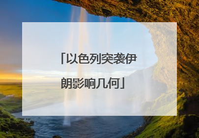 以色列突袭伊朗影响几何