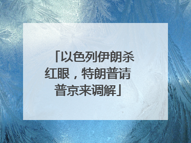 以色列伊朗杀红眼，特朗普请普京来调解