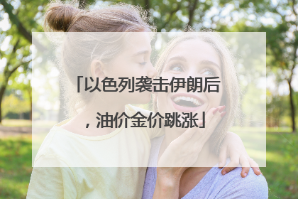 以色列袭击伊朗后，油价金价跳涨