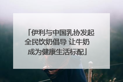 伊利与中国乳协发起全民饮奶倡导 让牛奶成为健康生活标配
